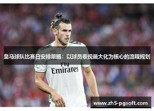 皇马球队比赛日安排策略:以球员表现最大化为核心的流程规划 皇马球队比赛日安排策略:以球员表现最大化为核心的流程规划