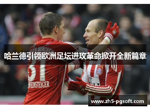 哈兰德引领欧洲足坛进攻革命掀开全新篇章 哈兰德引领欧洲足坛进攻革命掀开全新篇章