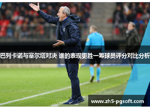 巴列卡诺与塞尔塔对决 谁的表现更胜一筹球员评分对比分析