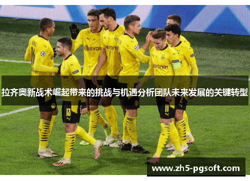 拉齐奥新战术崛起带来的挑战与机遇分析团队未来发展的关键转型 拉齐奥新战术崛起带来的挑战与机遇分析团队未来发展的关键转型