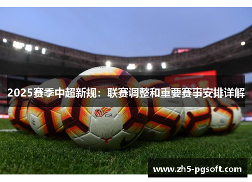 2025赛季中超新规:联赛调整和重要赛事安排详解 2025赛季中超新规:联赛调整和重要赛事安排详解