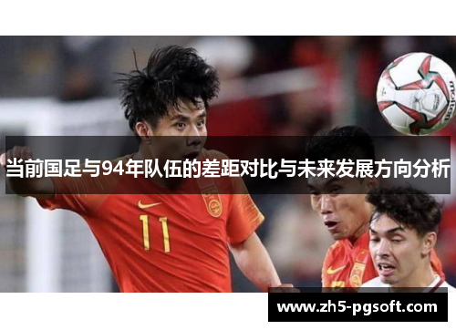 当前国足与94年队伍的差距对比与未来发展方向分析