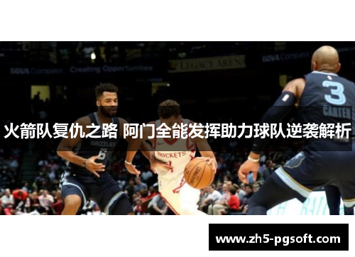 火箭队复仇之路 阿门全能发挥助力球队逆袭解析 火箭队复仇之路 阿门全能发挥助力球队逆袭解析