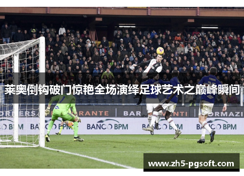 莱奥倒钩破门惊艳全场演绎足球艺术之巅峰瞬间 莱奥倒钩破门惊艳全场演绎足球艺术之巅峰瞬间