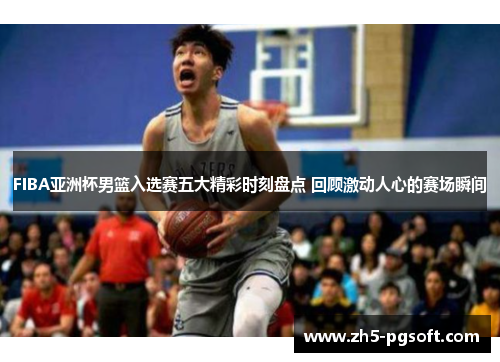 /uploads/images/20250603/fiba-ya-zhou-bei-nan-lan-ru-xuan-sai-wu-da-jing-cai-shi-ke-pan-dian-hui-gu-ji-dong-ren-xin-de-sai-chang-shun-jian.webp