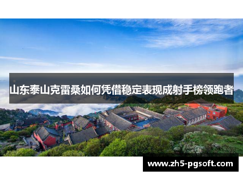 山东泰山克雷桑如何凭借稳定表现成射手榜领跑者