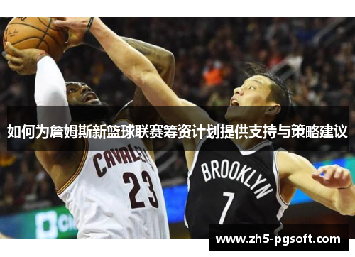 如何为詹姆斯新篮球联赛筹资计划提供支持与策略建议 如何为詹姆斯新篮球联赛筹资计划提供支持与策略建议