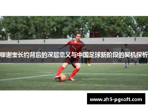 /uploads/images/20250706/mu-xie-kui-zhang-yue-bei-hou-de-shen-ceng-yi-yi-yu-zhong-guo-zu-qiu-xin-jie-duan-de-qi-ji-tan-xi.webp