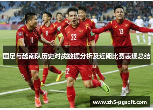 国足与越南队历史对战数据分析及近期比赛表现总结 国足与越南队历史对战数据分析及近期比赛表现总结