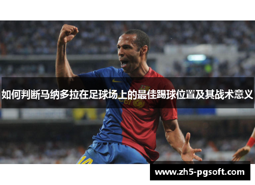 如何判断马纳多拉在足球场上的最佳踢球位置及其战术意义 如何判断马纳多拉在足球场上的最佳踢球位置及其战术意义