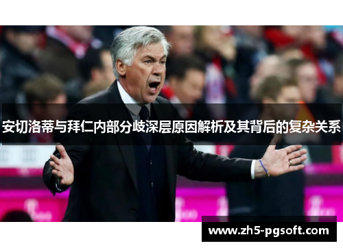 安切洛蒂与拜仁内部分歧深层原因解析及其背后的复杂关系 安切洛蒂与拜仁内部分歧深层原因解析及其背后的复杂关系