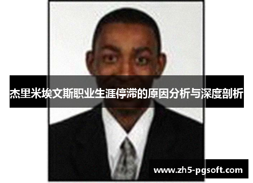 杰里米埃文斯职业生涯停滞的原因分析与深度剖析 杰里米埃文斯职业生涯停滞的原因分析与深度剖析