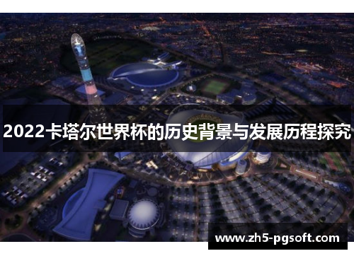 2022卡塔尔世界杯的历史背景与发展历程探究 2022卡塔尔世界杯的历史背景与发展历程探究