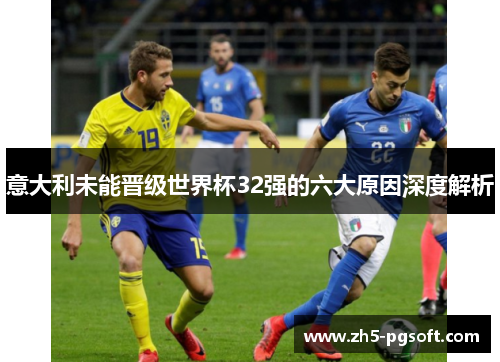 意大利未能晋级世界杯32强的六大原因深度解析 意大利未能晋级世界杯32强的六大原因深度解析