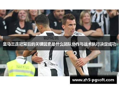 皇马三连冠背后的关键因素是什么团队协作与战术执行决定成功