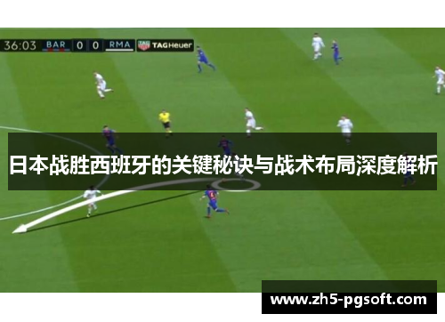 日本战胜西班牙的关键秘诀与战术布局深度解析 日本战胜西班牙的关键秘诀与战术布局深度解析