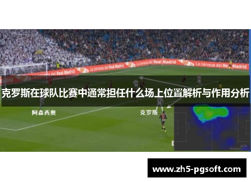 克罗斯在球队比赛中通常担任什么场上位置解析与作用分析 克罗斯在球队比赛中通常担任什么场上位置解析与作用分析