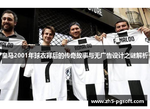 皇马2001年球衣背后的传奇故事与无广告设计之谜解析