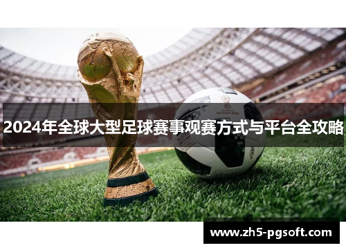 2024年全球大型足球赛事观赛方式与平台全攻略