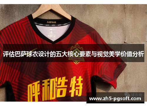 评估巴萨球衣设计的五大核心要素与视觉美学价值分析 评估巴萨球衣设计的五大核心要素与视觉美学价值分析