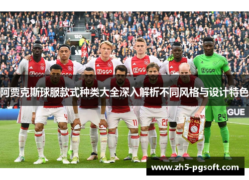 阿贾克斯球服款式种类大全深入解析不同风格与设计特色 阿贾克斯球服款式种类大全深入解析不同风格与设计特色