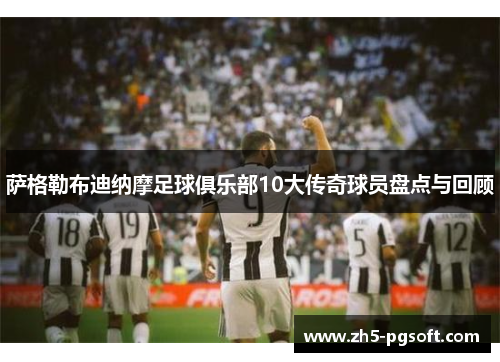 萨格勒布迪纳摩足球俱乐部10大传奇球员盘点与回顾 萨格勒布迪纳摩足球俱乐部10大传奇球员盘点与回顾