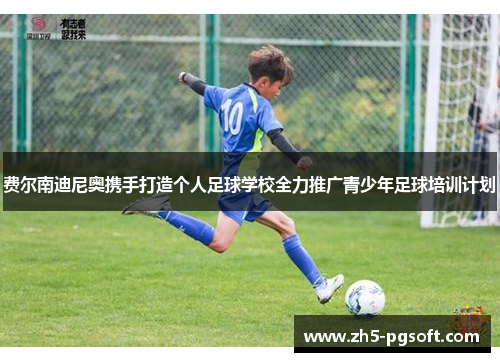 费尔南迪尼奥携手打造个人足球学校全力推广青少年足球培训计划 费尔南迪尼奥携手打造个人足球学校全力推广青少年足球培训计划