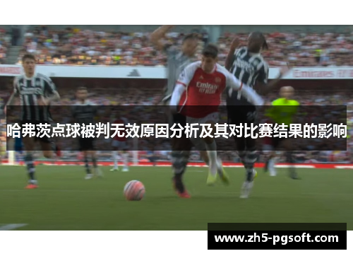 哈弗茨点球被判无效原因分析及其对比赛结果的影响