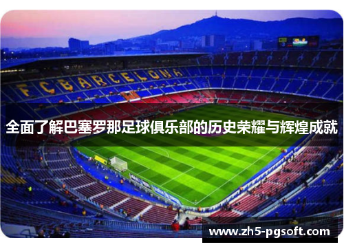 全面了解巴塞罗那足球俱乐部的历史荣耀与辉煌成就 全面了解巴塞罗那足球俱乐部的历史荣耀与辉煌成就