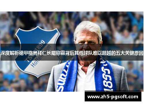 深度解析德甲格局拜仁长期称霸背后其他球队难以超越的五大关键原因 深度解析德甲格局拜仁长期称霸背后其他球队难以超越的五大关键原因