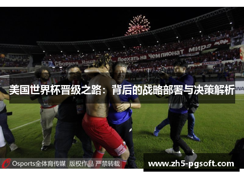 美国世界杯晋级之路:背后的战略部署与决策解析 美国世界杯晋级之路:背后的战略部署与决策解析