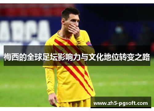 梅西的全球足坛影响力与文化地位转变之路
