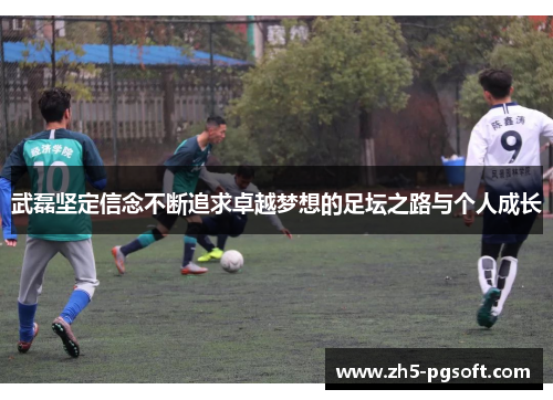 武磊坚定信念不断追求卓越梦想的足坛之路与个人成长