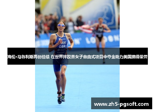 海伦·马鲁利斯再创佳绩 在世界摔跤赛女子自由式项目中夺金助力美国摘得荣誉